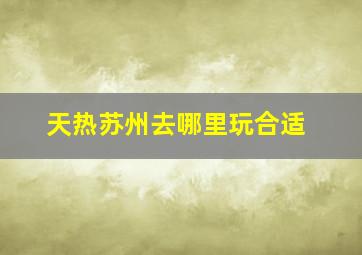 天热苏州去哪里玩合适