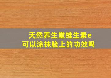 天然养生堂维生素e可以涂抹脸上的功效吗