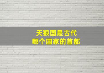 天狼国是古代哪个国家的首都