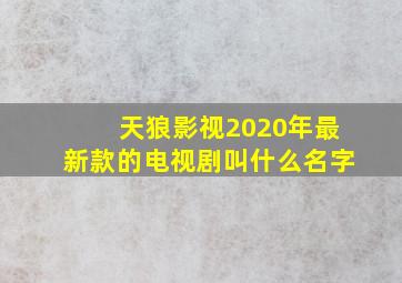 天狼影视2020年最新款的电视剧叫什么名字