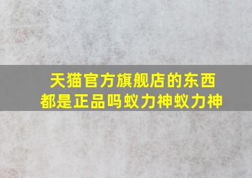 天猫官方旗舰店的东西都是正品吗蚁力神蚁力神