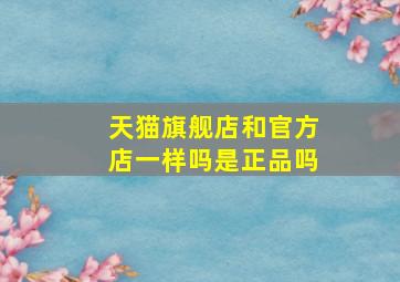 天猫旗舰店和官方店一样吗是正品吗