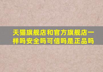 天猫旗舰店和官方旗舰店一样吗安全吗可信吗是正品吗