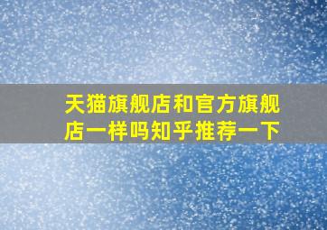 天猫旗舰店和官方旗舰店一样吗知乎推荐一下