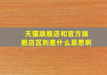 天猫旗舰店和官方旗舰店区别是什么意思啊