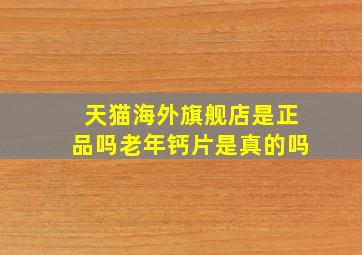 天猫海外旗舰店是正品吗老年钙片是真的吗