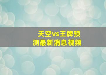 天空vs王牌预测最新消息视频