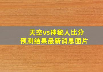 天空vs神秘人比分预测结果最新消息图片