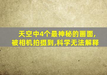 天空中4个最神秘的画面,被相机拍摄到,科学无法解释