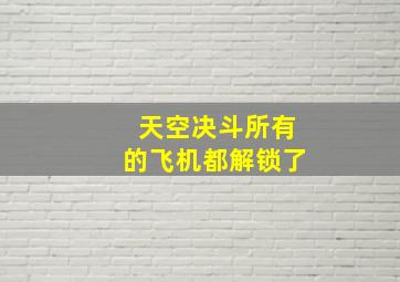 天空决斗所有的飞机都解锁了