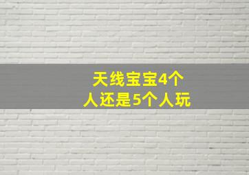 天线宝宝4个人还是5个人玩