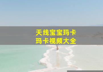 天线宝宝玛卡玛卡视频大全