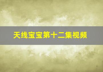 天线宝宝第十二集视频