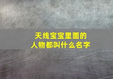 天线宝宝里面的人物都叫什么名字