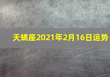 天蝎座2021年2月16日运势