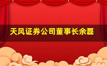 天风证券公司董事长余磊