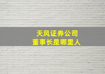 天风证券公司董事长是哪里人