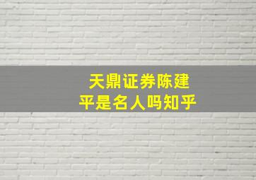 天鼎证券陈建平是名人吗知乎