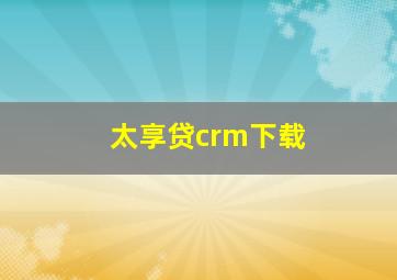 太享贷crm下载