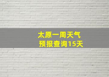 太原一周天气预报查询15天