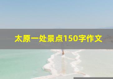 太原一处景点150字作文