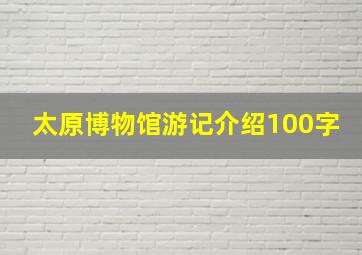 太原博物馆游记介绍100字