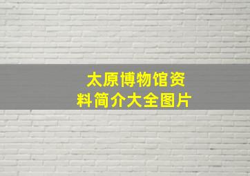 太原博物馆资料简介大全图片