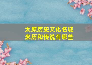 太原历史文化名城来历和传说有哪些