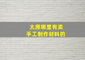 太原哪里有卖手工制作材料的