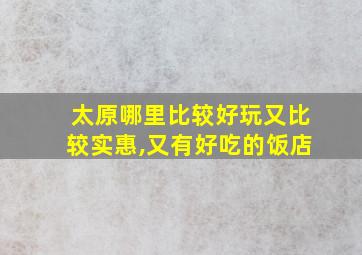 太原哪里比较好玩又比较实惠,又有好吃的饭店