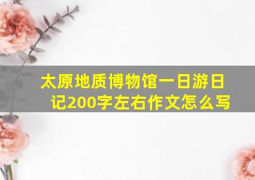 太原地质博物馆一日游日记200字左右作文怎么写