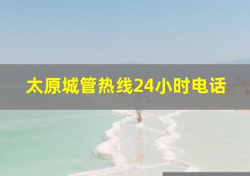 太原城管热线24小时电话