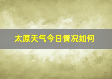 太原天气今日情况如何