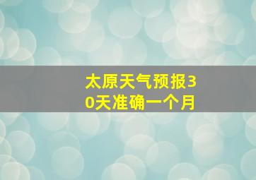 太原天气预报30天准确一个月