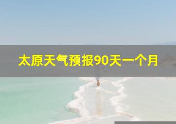 太原天气预报90天一个月