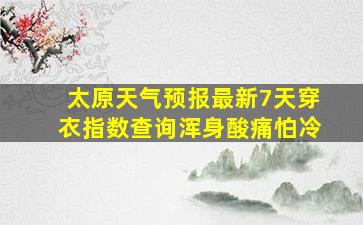 太原天气预报最新7天穿衣指数查询浑身酸痛怕冷