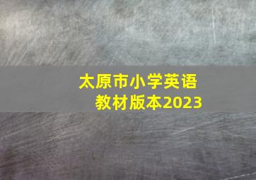 太原市小学英语教材版本2023