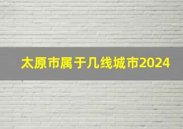 太原市属于几线城市2024