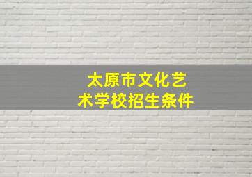 太原市文化艺术学校招生条件