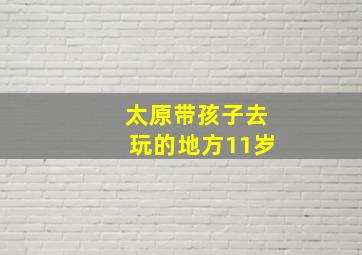 太原带孩子去玩的地方11岁