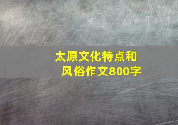 太原文化特点和风俗作文800字