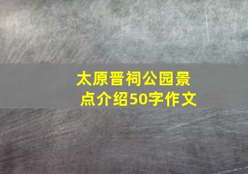 太原晋祠公园景点介绍50字作文