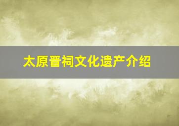 太原晋祠文化遗产介绍