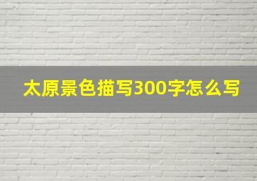 太原景色描写300字怎么写