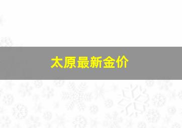 太原最新金价