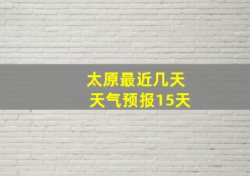 太原最近几天天气预报15天