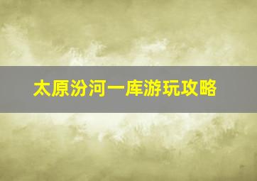 太原汾河一库游玩攻略