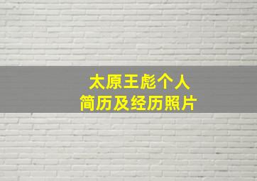 太原王彪个人简历及经历照片