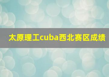 太原理工cuba西北赛区成绩