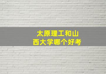 太原理工和山西大学哪个好考